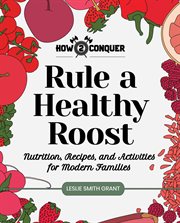 Rule a healthy roost. Nutrition, Recipes, and Activities for Modern Families cover image cdn