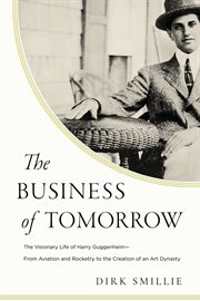 The Business of Tomorrow : The Visionary Life of Harry Guggenheim: from Aviation and Rocketry to the Creation of an Art Dynasty cover image cdn