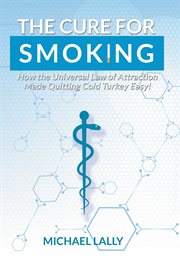 The cure for smoking. How the Universal Law of Attraction Made Quitting Cold Turkey Easy! cover image cdn