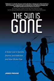 The sun is gone : a sister lost in secrets, shame, and addiction, and how I broke free cover image cdn