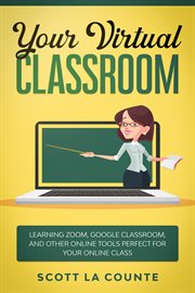 Your virtual classroom : learning Zoom, Google Classroom, and other online tools perfect for your online class cover image cdn