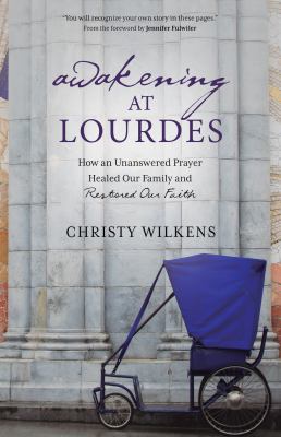 Awakening at Lourdes : how an unanswered prayer healed our family and restored our faith cover image