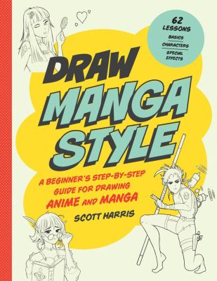 Draw manga style : a beginner's step-by-step guide for drawing anime and manga : 62 lessons : basics, characters, special effects cover image