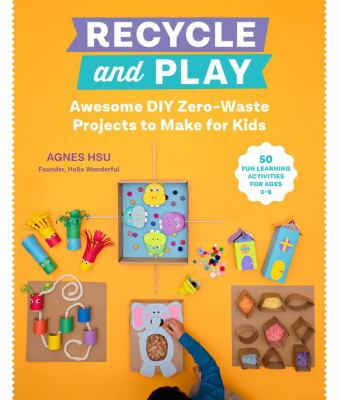 Recycle and play : awesome DIY zero-waste projects to make for kids : 30+ fun learning activities for ages 3-6 cover image