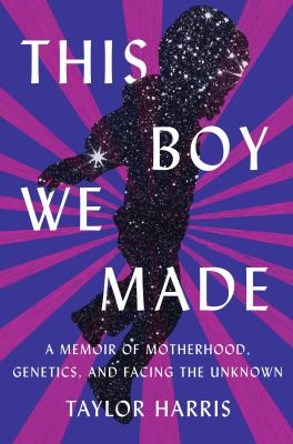 This boy we made : a memoir of motherhood, genetics, and facing the unknown cover image