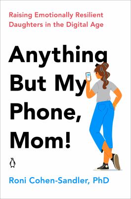 Anything but my phone, mom! : raising emotionally resilient daughters in the digital age cover image