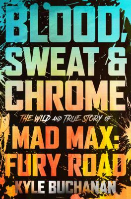 Blood, sweat & chrome : the wild and true story of Mad Max: fury road cover image