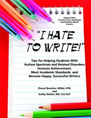"I hate to write!" : tips for helping students with autism spectrum and related disorders increase achievement, meet academic standards, and become happy, successful writers  cover image cdn