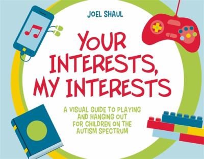 Your interests, my interests : a visual guide to playing and hanging out for children on the autism spectrum cover image