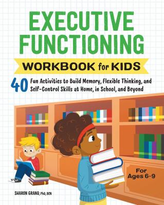 Executive functioning workbook for kids : 40 fun activities to build memory, flexible thinking, and self-control skills at home, in school, and beyond cover image