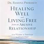 Healing well and living free from an abusive relationship : from victim to survivor to overcomer cover image cdn