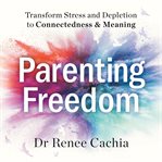 Parenting freedom : transform stress and depletion to connectedness & meaning cover image cdn