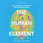 The human element : overcoming the resistance that awaits new ideas cover image cdn