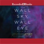 The wall of the sky, the wall of the eye : stories cover image cdn