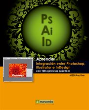 APRENDER INTEGRACION ENTRE PHOTOSHOP, ILLUSTRATOR E INDESIGN CON 100 EJERCICIOS PRACTICOS cover image cdn