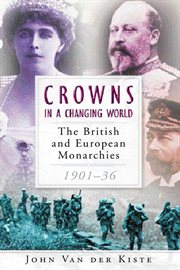 Crowns in a Changing World : the British and European Monarchies, 1901-36 cover image cdn