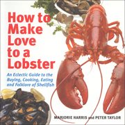 How to make love to a lobster : an eclectic guide to the buying, cooking, eating and folklore of shellfish cover image cdn