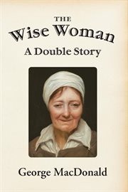 The wise woman : a parable ; including MacDonald's essay : The fantastic imagination cover image cdn
