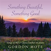 Something beautiful, something good : songs of Bill & Gloria Gaither on piano cover image cdn