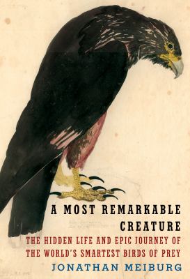A most remarkable creature : the hidden life and epic journey of the world's smartest birds of prey cover image