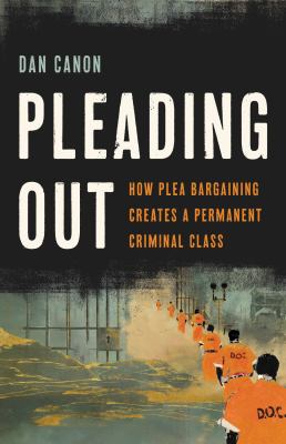 Pleading out : how plea bargaining creates a permanent criminal class cover image