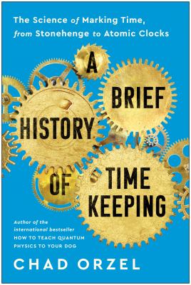 A brief history of timekeeping : the science of marking time, from Stonehenge to Atomic Clocks cover image