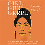 Girl gurl grrrl : on womanhood and belonging in the age of black girl magic cover image cdn