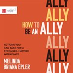 How to be an ally : actions you can take for a stronger, happier workplace cover image cdn