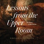 Lessons from the upper room : the heart of the Savior cover image cdn