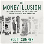 The money illusion : market monetarism, the Great Recession, and the future of monetary policy cover image cdn