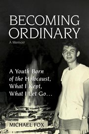 Becoming ordinary. A Youth Born of the Holocaust, What I Kept, What I Let Go... cover image cdn