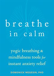Breathe in calm : yogic breathing and mindfulness tools for instant anxiety relief cover image cdn