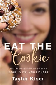 Eat the cookie. The Imperfectionist's Guide to Food, Faith, and Fitness cover image cdn