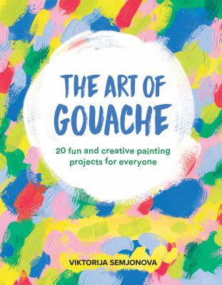 The art of gouache : 20 fun and creative painting projects for everyone cover image