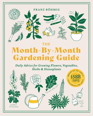 The month-by-month gardening guide : daily advice for growing flowers, vegetables, herbs & houseplants cover image