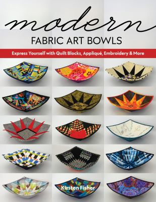 Modern fabric art bowls : express yourself with quilt blocks, appliqué, embroidery & more  cover image cdn
