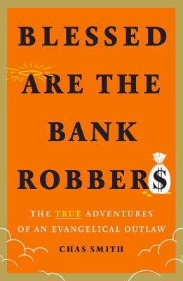 Blessed are the bank robbers : the true adventures of an evangelical outlaw cover image