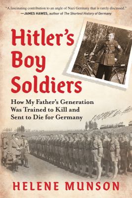 Hitler's boy soldiers : how my father's generation was trained to kill and sent to die for Germany cover image