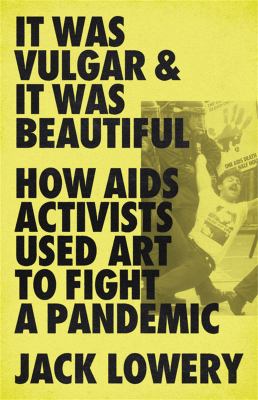 It was vulgar and it was beautiful : how AIDS activists used art to fight a pandemic cover image