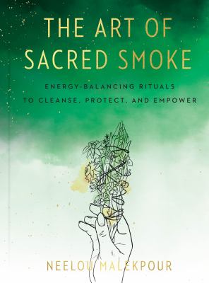 The art of sacred smoke : energy-balancing rituals to cleanse, protect, and empower cover image