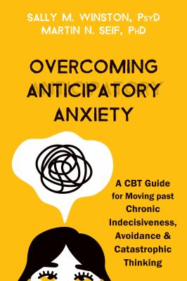 Overcoming anticipatory anxiety : a CBT guide for moving past chronic indecisiveness, avoidance, and catastrophic thinking cover image
