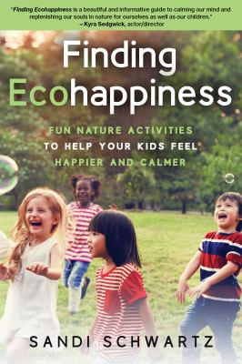 Finding ecohappiness : fun nature activities to help your kids feel happier and calmer cover image
