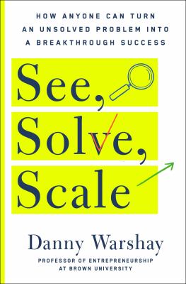 See, solve, scale : how anyone can turn an unsolved problem into a breakthrough success cover image