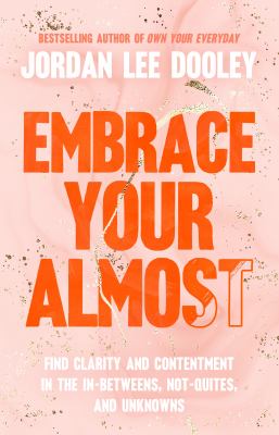 Embrace your almost : find clarity and contentment in the in-betweens, not-quites, and unknowns cover image
