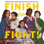 Finish the fight! : the brave and revolutionary women who fought for the right to vote cover image cdn