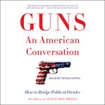 Guns, an American conversation : how to bridge political divides cover image cdn