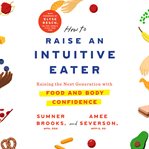 How to raise an intuitive eater : raising the next generation with food and body confidence cover image cdn