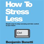 How to stress less : simple ways to stop worrying and take control of your future cover image cdn