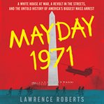 Mayday 1971 : a White House at war, a revolt in the streets, and the untold history of America's biggest mass arrest cover image cdn