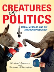 Creatures of politics : media, message, and the American presidency cover image cdn